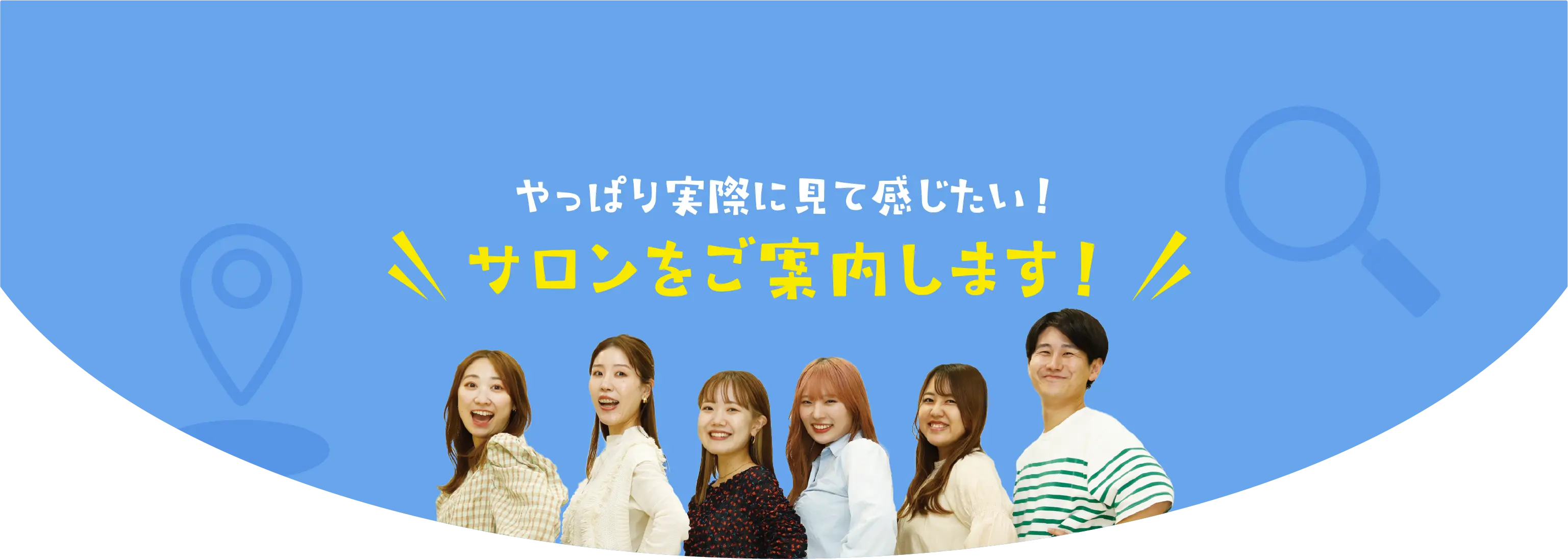 やっぱり実際に見て感じたい！サロンをご案内します！