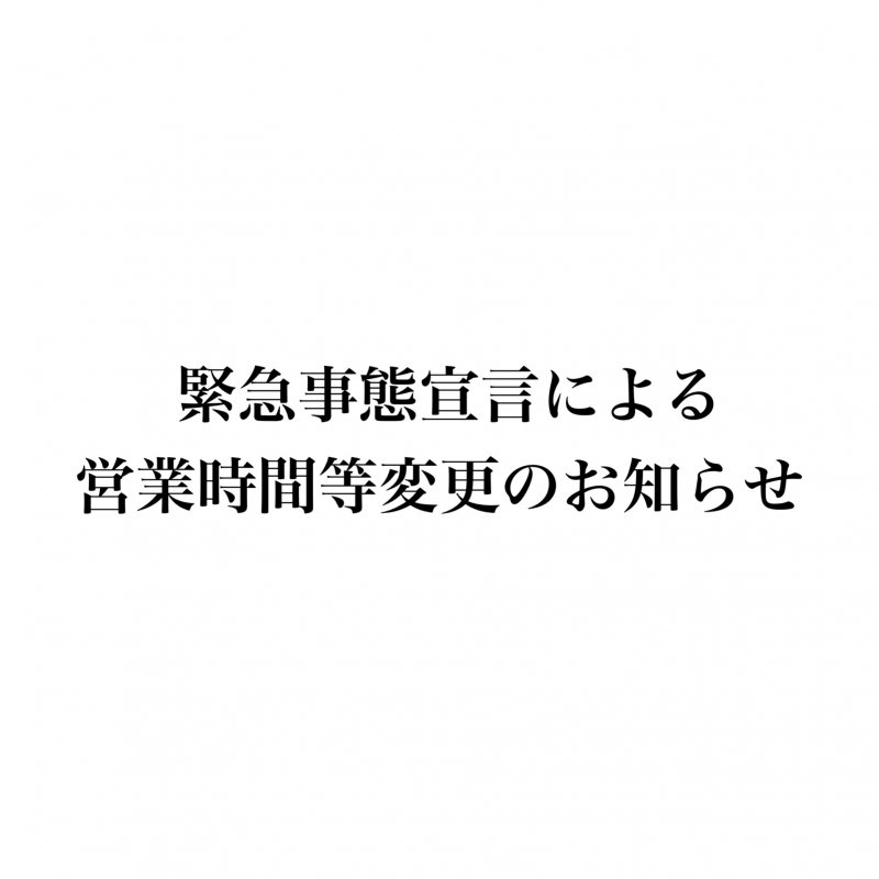 【緊急事態宣言による営業時間等変更について】